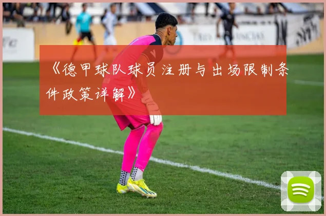 《德甲球队球员注册与出场限制条件政策详解》