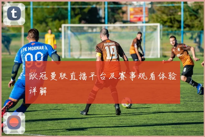 欧冠曼联直播平台及赛事观看体验详解