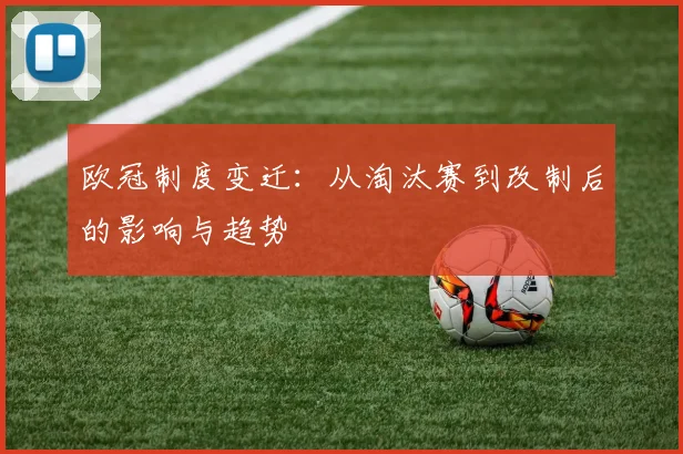 欧冠制度变迁：从淘汰赛到改制后的影响与趋势