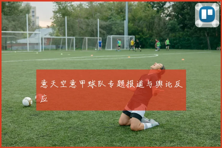 意天空意甲球队专题报道与舆论反应