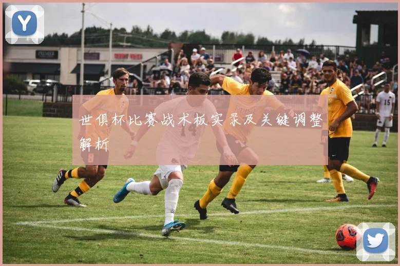 世俱杯比赛战术板实录及关键调整解析