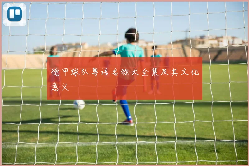 德甲球队粤语名称大全集及其文化意义