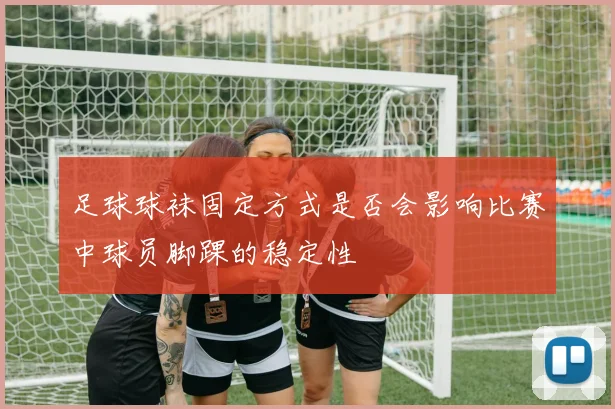 足球球袜固定方式是否会影响比赛中球员脚踝的稳定性