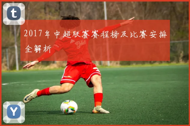 2017年中超联赛赛程榜及比赛安排全解析