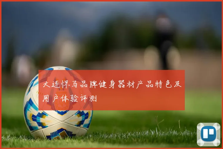 大连悍马品牌健身器材产品特色及用户体验评测