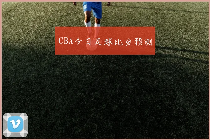 CBA今日足球比分预测