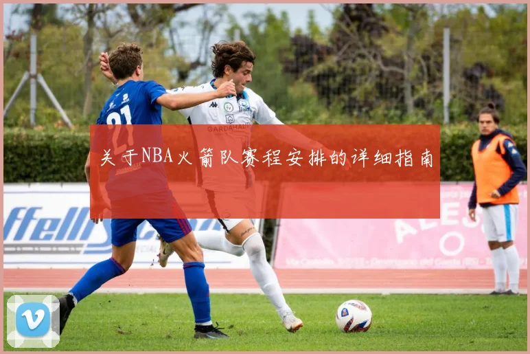 关于NBA火箭队赛程安排的详细指南