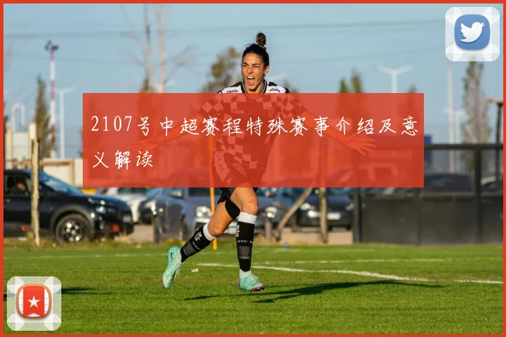 2107号中超赛程特殊赛事介绍及意义解读