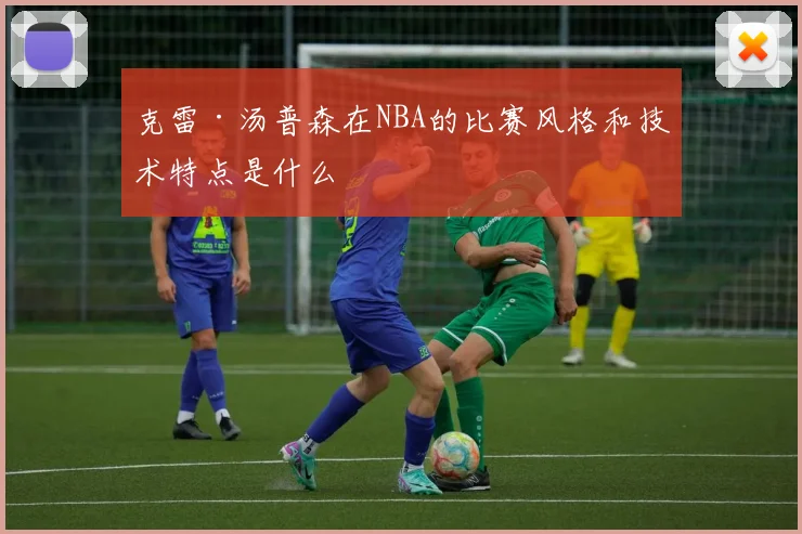 克雷·汤普森在NBA的比赛风格和技术特点是什么