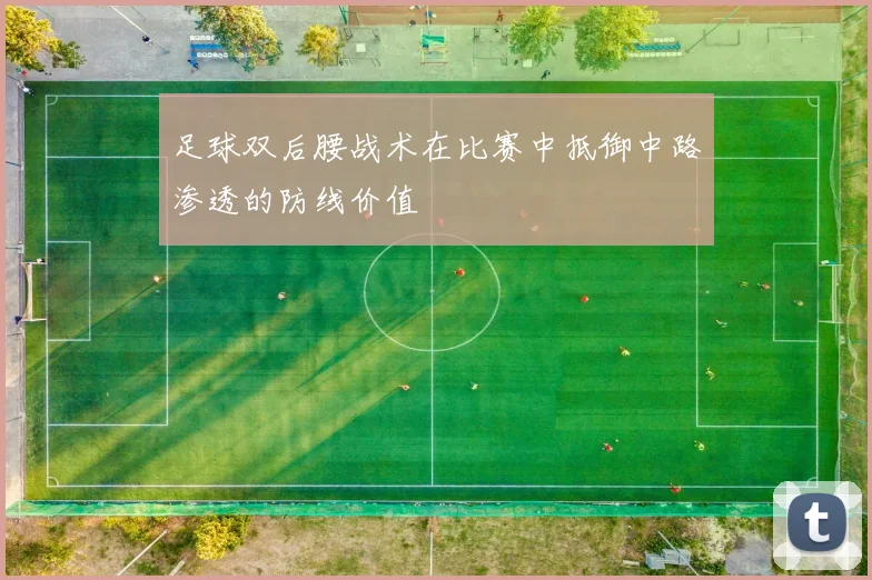 足球双后腰战术在比赛中抵御中路渗透的防线价值
